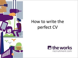 How to write the
perfect CV
 