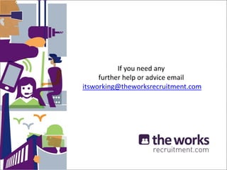 If you need any
further help or advice email
itsworking@theworksrecruitment.com
 