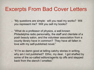 Excerpts From Bad Cover Letters
“My questions are simple: will you read my works? Will
you represent me? Will you sell my ...