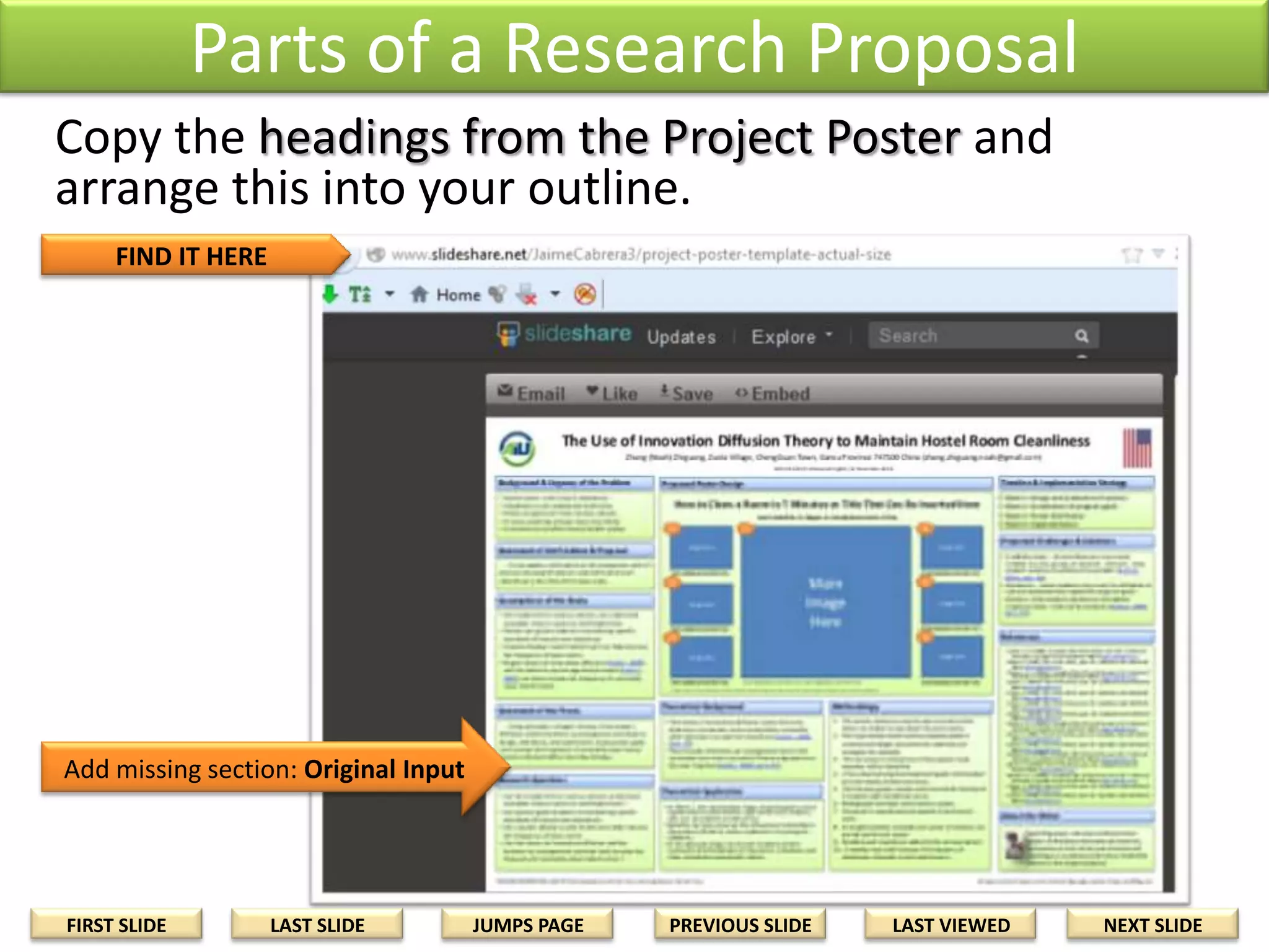 GOLDEN RULE OF
RESEARCH WRITING

Adapt or Modify, Cite and Reference

• Know the parts of a research proposal. Copy and
adapt the headings into your outline.
SEARCH KEYWORDS

FIRST SLIDE

LAST SLIDE

JUMPS PAGE

PREVIOUS SLIDE

LAST VIEWED

NEXT SLIDE

 