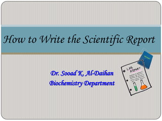 Dr. Sooad K. Al-Daihan
Biochemistry Department
How to Write the Scientific Report
 