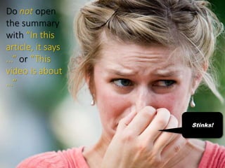 Do not open
the summary
with “In this
article, it says
...” or “This
video is about
…”
Stinks!
 