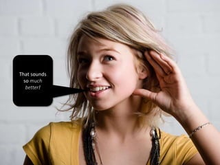 That sounds
so much
better!
 