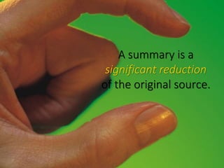 A summary is a
significant reduction
of the original source.
 