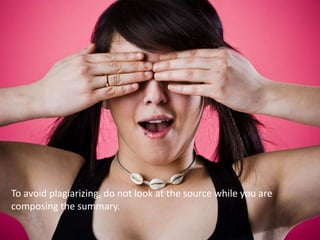 To avoid plagiarizing, do not look at the source while you are
composing the summary.
 