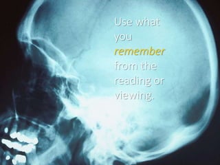 Use what
you
remember
from the
reading or
viewing.
 