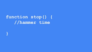 function stop() {
//hammer time
}
 