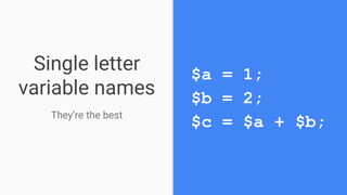 Single letter
variable names
$a = 1;
$b = 2;
$c = $a + $b;They’re the best
 
