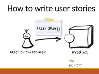 How to write user stories 
IRIS 
2014/7/7  
