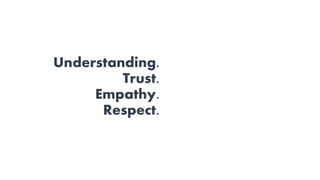 Understanding.
Trust.
Empathy.
Respect.
 