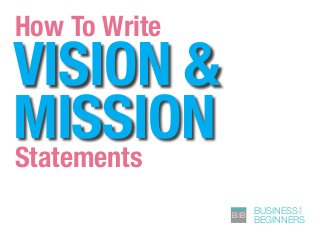BUSINESS
BEGINNERS
FOR
B B
FOR
www.businessforbeginners.ca
How To Write
Statements
VISION &
MISSION
 