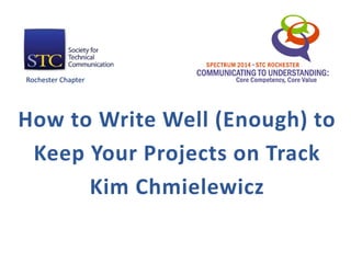How to Write Well (Enough) to
Keep Your Projects on Track
Kim Chmielewicz
Rochester Chapter
 