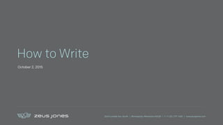 2640 Lyndale Ave. South | Minneapolis, Minnesota 55408 | T +1 612 279 1400 | www.zeusjones.com
How to Write
October 2, 2015
 