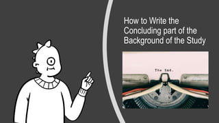 How to Write the
Concluding part of the
Background of the Study
 