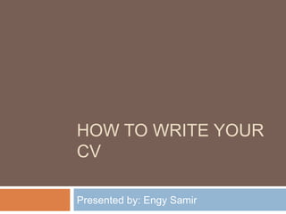 HOW TO WRITE YOUR
CV
Presented by: Engy Samir
 