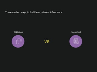 Old School 
 New school
VS


There are two ways to ﬁnd these relevent influencers:


 