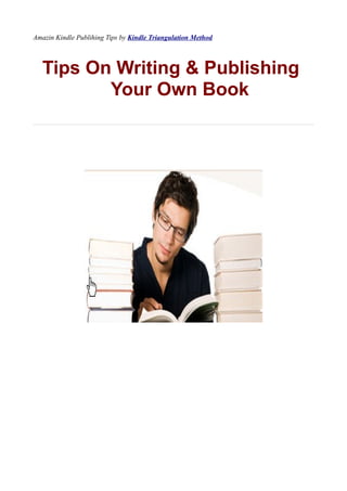 Amazin Kindle Publihing Tips by Kindle Triangulation Method



   Tips On Writing & Publishing
          Your Own Book
 