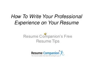 How To Write Your Professional
 Experience on Your Resume

     Resume Companion’s Free
          Resume Tips
 