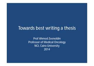 Towards best writing a thesis
Prof Ahmed Zeeneldin
Professor of Medical Oncology
NCI, Cairo University
2014
 