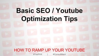 Basic SEO / Youtube
Optimization Tips
HOW TO RAMP UP YOUR YOUTUBE
#YesPHX | #ConsultMent
 
