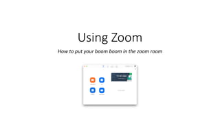 Using Zoom
How to put your boom boom in the zoom room
 