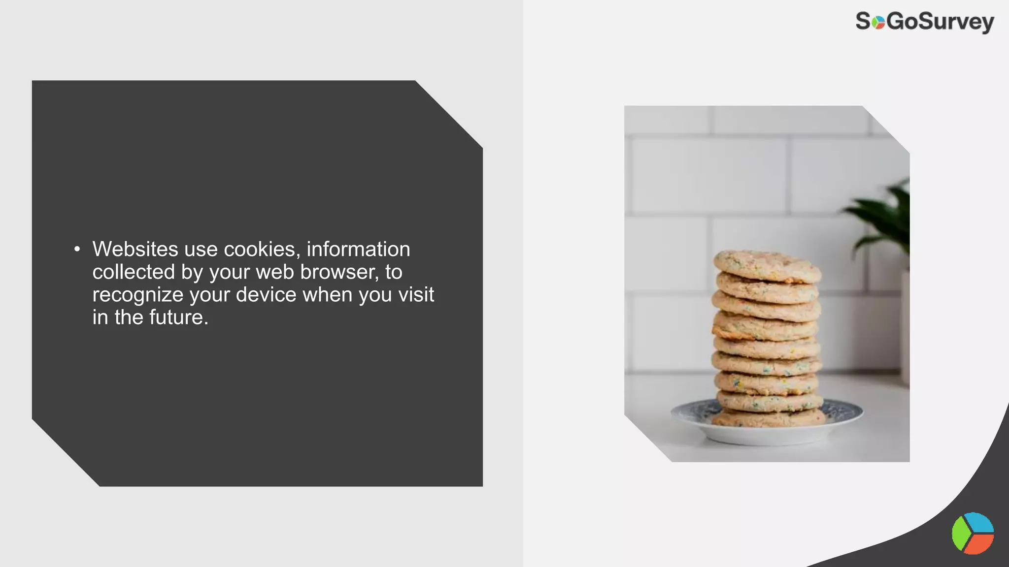 • Websites use cookies, information
collected by your web browser, to
recognize your device when you visit
in the future.
 