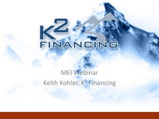 MEI Webinar Keith Kohler, K² Financing 