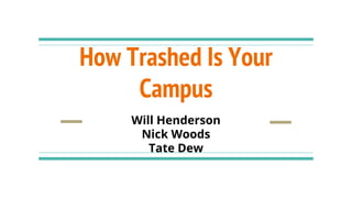 How Trashed Is Your
Campus
Will Henderson
Nick Woods
Tate Dew
 