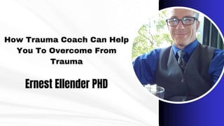 How Trauma Coach Can Help
You To Overcome From
Trauma
Ernest Ellender PHD
 