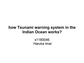 how Tsunami warning system in the
      Indian Ocean works?
            s1180046
            Haruka Imai
 