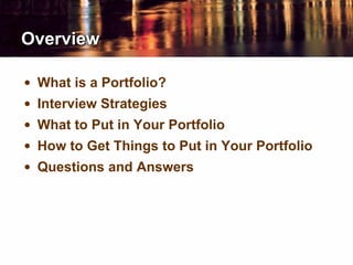 Overview
• What is a Portfolio?
• Interview Strategies
• What to Put in Your Portfolio
• How to Get Things to Put in Your Portfolio
• Questions and Answers
 