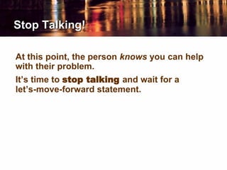 Stop Talking!
At this point, the person knows you can help
with their problem.
It’s time to stop talking and wait for a
let’s-move-forward statement.
 