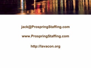 jack@ProspringStaffing.com
www.ProspringStaffing.com
http://lavacon.org
 