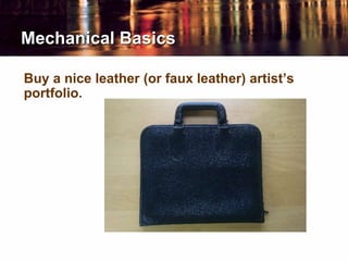 Mechanical Basics
Buy a nice leather (or faux leather) artist’s
portfolio.
 