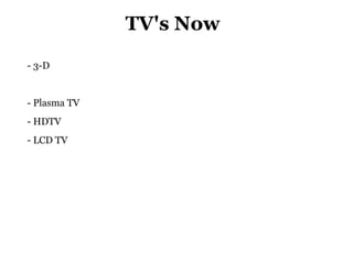 TV's Now
- 3-D


- Plasma TV
- HDTV
- LCD TV
 