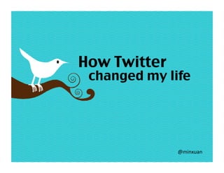 How Twitter
 changed my life




               @minxuan 
 