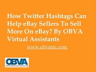 How Twitter Hashtags Can
Help eBay Sellers To Sell
More On eBay? By OBVA
Virtual Assistants
      www.obvainc.com
 