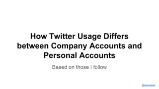 Based on those I follow
How Twitter Usage Differs
between Company Accounts and
Personal Accounts
@alexweberk
 