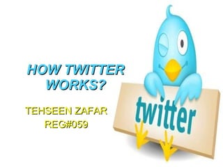 HOW TWITTER WORKS? TEHSEEN ZAFAR REG#059 