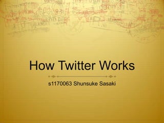How Twitter Works
s1170063 Shunsuke Sasaki
 