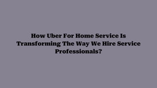 How Uber For Home Service Is
Transforming The Way We Hire Service
Professionals?
 