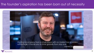 Confidential
WUNDERVC 3
The founder’s aspiration has been born out of necessity
Starting a company from a small place with no market has a hidden
advantage: It forces you to think globally from day one.
Daniel Dines
 