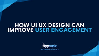 www.apptunix.com
HOW UI UX DESIGN CA﻿
N
IMPROVE USER ENGAGEMENT
 