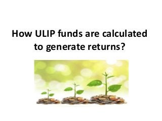 How ULIP funds are calculated
to generate returns?
 
