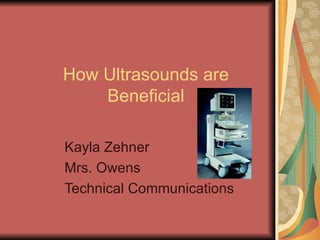 How Ultrasounds are Beneficial Kayla Zehner Mrs. Owens Technical Communications 