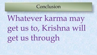 Conclusion
Whatever karma may
get us to, Krishna will
get us through
 