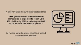 A study by Grand View Research stated that
“The global unified communications
market size is expected to reach USD
167.1 b...