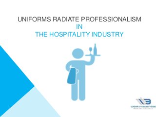 UNIFORMS RADIATE PROFESSIONALISM
IN
THE HOSPITALITY INDUSTRY
 