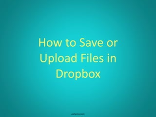 How to Save or
Upload Files in
Dropbox
yuhanne.com
 