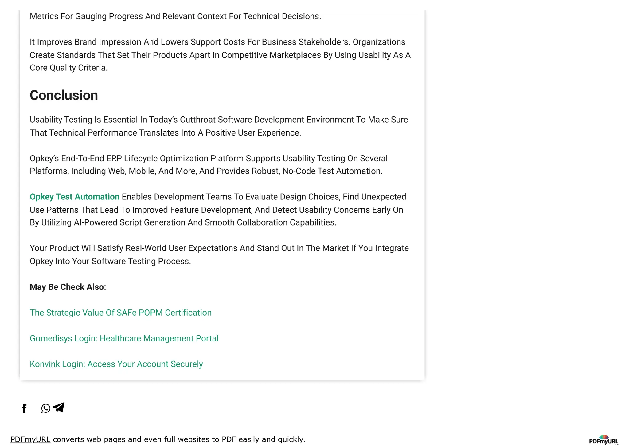 PDFmyURL converts web pages and even full websites to PDF easily and quickly.
Metrics For Gauging Progress And Relevant Context For Technical Decisions.
It Improves Brand Impression And Lowers Support Costs For Business Stakeholders. Organizations
Create Standards That Set Their Products Apart In Competitive Marketplaces By Using Usability As A
Core Quality Criteria.
Conclusion
Usability Testing Is Essential In Today’s Cutthroat Software Development Environment To Make Sure
That Technical Performance Translates Into A Positive User Experience.
Opkey’s End-To-End ERP Lifecycle Optimization Platform Supports Usability Testing On Several
Platforms, Including Web, Mobile, And More, And Provides Robust, No-Code Test Automation.
Opkey Test Automation Enables Development Teams To Evaluate Design Choices, Find Unexpected
Use Patterns That Lead To Improved Feature Development, And Detect Usability Concerns Early On
By Utilizing AI-Powered Script Generation And Smooth Collaboration Capabilities.
Your Product Will Satisfy Real-World User Expectations And Stand Out In The Market If You Integrate
Opkey Into Your Software Testing Process.
May Be Check Also:
The Strategic Value Of SAFe POPM Certification
Gomedisys Login: Healthcare Management Portal
Konvink Login: Access Your Account Securely
 
